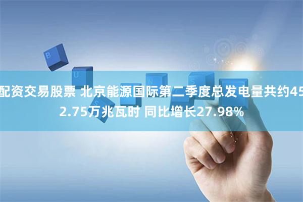 配资交易股票 北京能源国际第二季度总发电量共约452.75万兆瓦时 同比增长27.98%