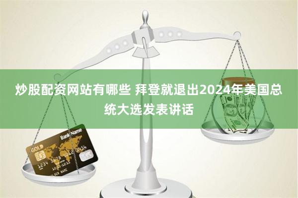 炒股配资网站有哪些 拜登就退出2024年美国总统大选发表讲话