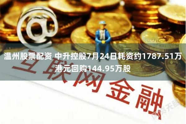 温州股票配资 中升控股7月24日耗资约1787.51万港元回购144.95万股