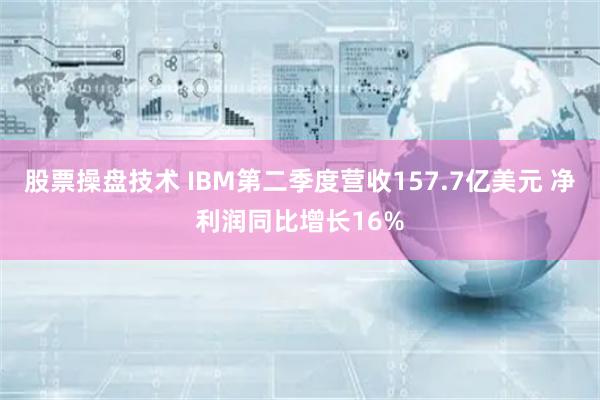 股票操盘技术 IBM第二季度营收157.7亿美元 净利润同比增长16%