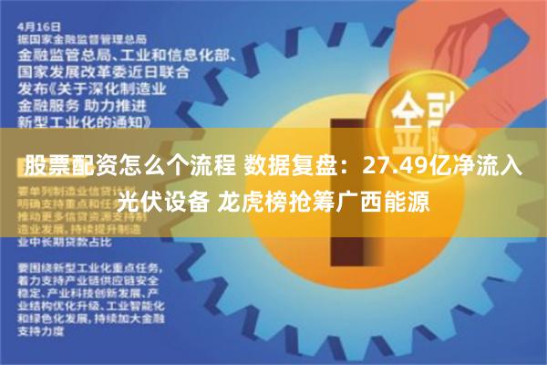 股票配资怎么个流程 数据复盘：27.49亿净流入光伏设备 龙虎榜抢筹广西能源