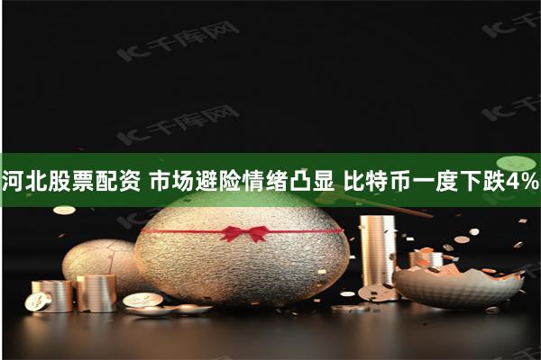 河北股票配资 市场避险情绪凸显 比特币一度下跌4%