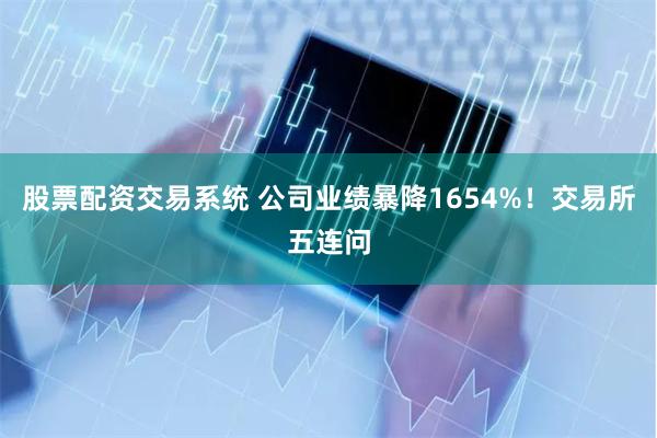 股票配资交易系统 公司业绩暴降1654%！交易所五连问