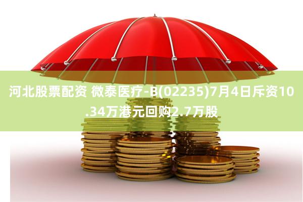 河北股票配资 微泰医疗-B(02235)7月4日斥资10.34万港元回购2.7万股