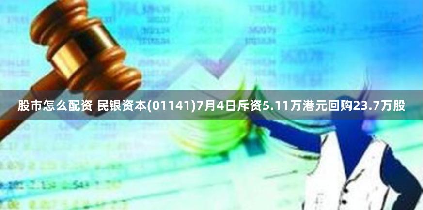 股市怎么配资 民银资本(01141)7月4日斥资5.11万港元回购23.7万股