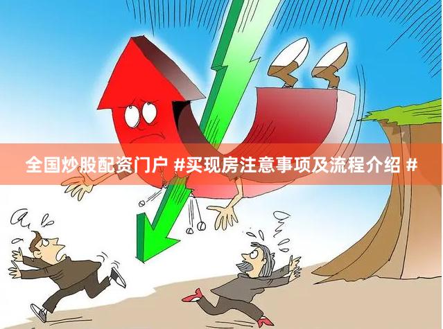 全国炒股配资门户 #买现房注意事项及流程介绍 #