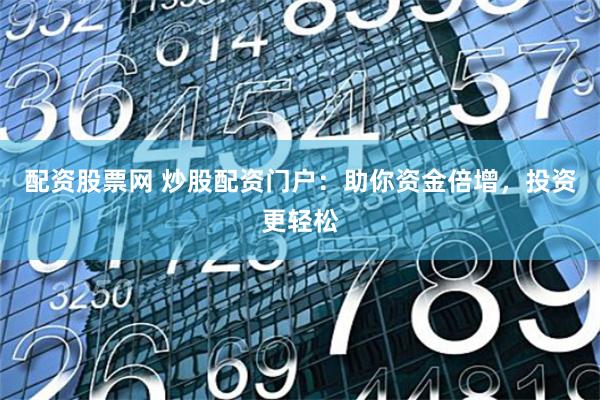 配资股票网 炒股配资门户：助你资金倍增，投资更轻松