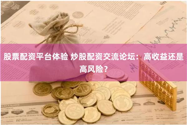 股票配资平台体验 炒股配资交流论坛：高收益还是高风险？