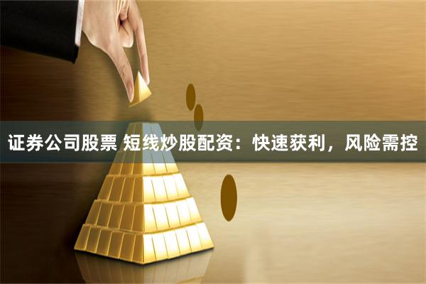 证券公司股票 短线炒股配资：快速获利，风险需控