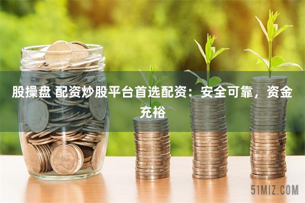 股操盘 配资炒股平台首选配资：安全可靠，资金充裕