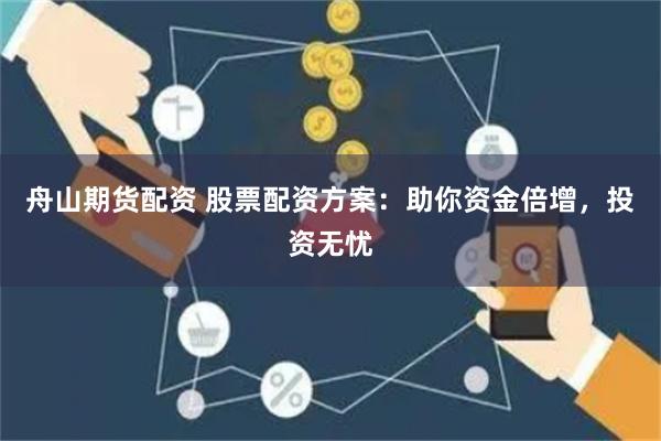 舟山期货配资 股票配资方案：助你资金倍增，投资无忧