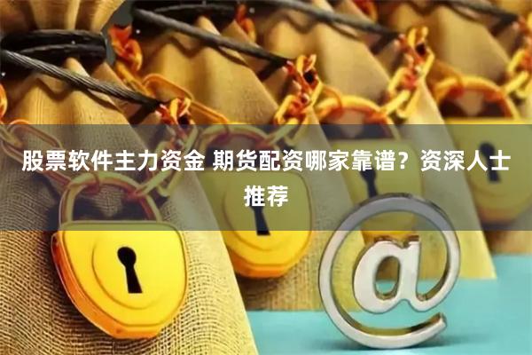股票软件主力资金 期货配资哪家靠谱？资深人士推荐