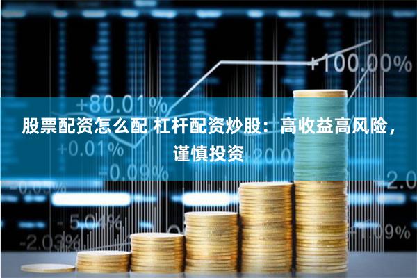股票配资怎么配 杠杆配资炒股：高收益高风险，谨慎投资