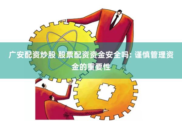 广安配资炒股 股票配资资金安全吗: 谨慎管理资金的重要性