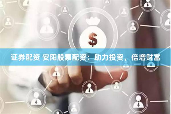 证券配资 安阳股票配资：助力投资，倍增财富