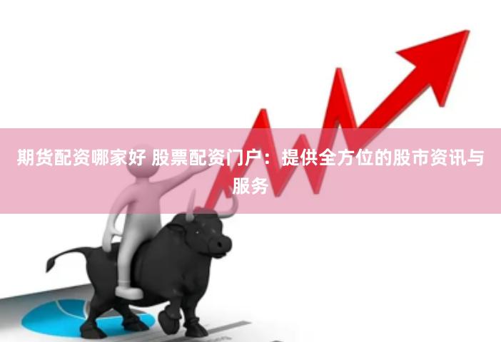 期货配资哪家好 股票配资门户：提供全方位的股市资讯与服务