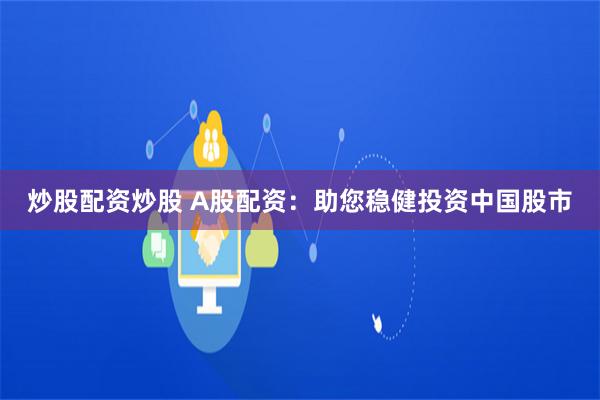 炒股配资炒股 A股配资：助您稳健投资中国股市
