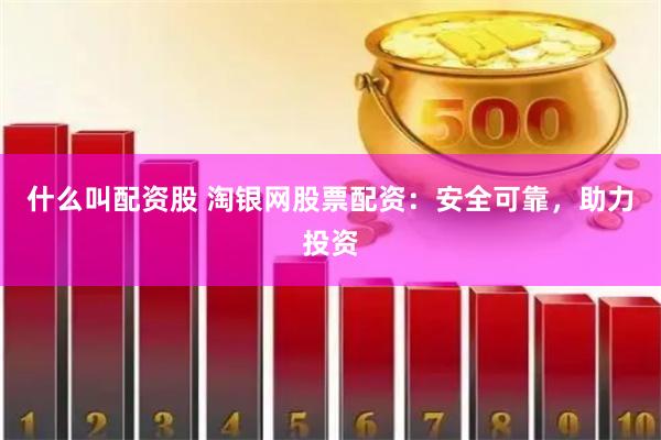 什么叫配资股 淘银网股票配资：安全可靠，助力投资