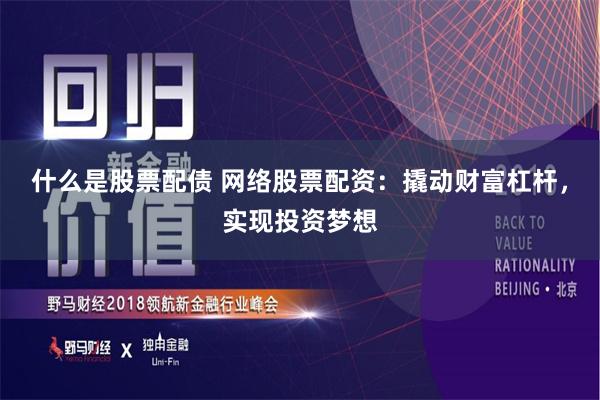 什么是股票配债 网络股票配资：撬动财富杠杆，实现投资梦想