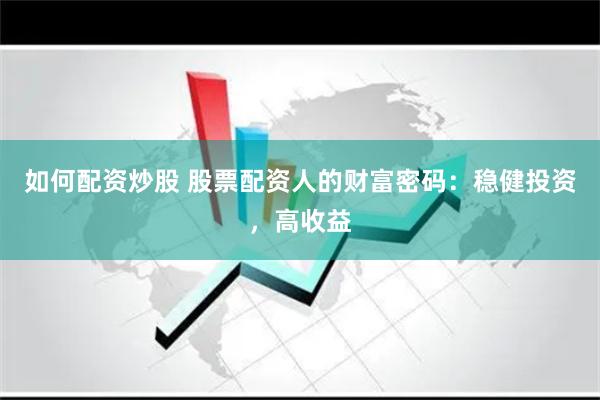 如何配资炒股 股票配资人的财富密码：稳健投资，高收益