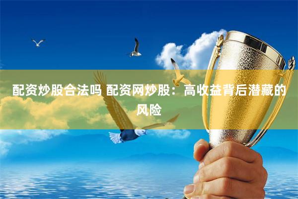 配资炒股合法吗 配资网炒股：高收益背后潜藏的风险