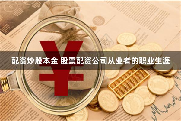配资炒股本金 股票配资公司从业者的职业生涯