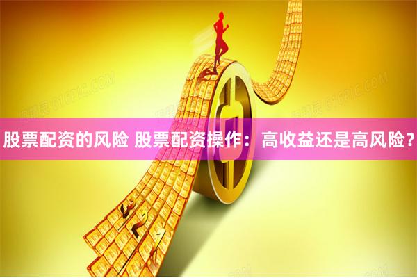 股票配资的风险 股票配资操作：高收益还是高风险？