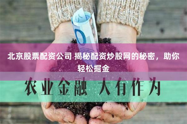 北京股票配资公司 揭秘配资炒股网的秘密，助你轻松掘金