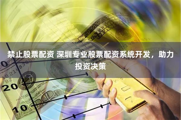 禁止股票配资 深圳专业股票配资系统开发，助力投资决策
