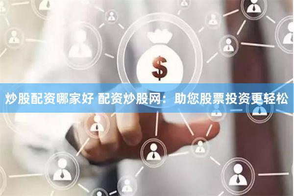 炒股配资哪家好 配资炒股网：助您股票投资更轻松