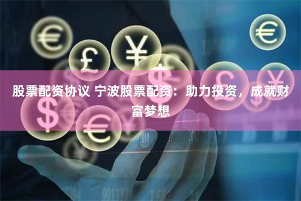 股票配资协议 宁波股票配资：助力投资，成就财富梦想