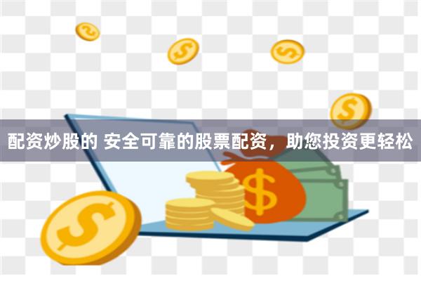 配资炒股的 安全可靠的股票配资，助您投资更轻松