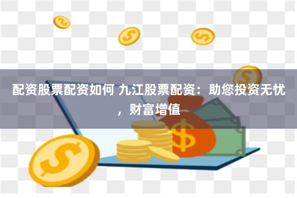 配资股票配资如何 九江股票配资：助您投资无忧，财富增值