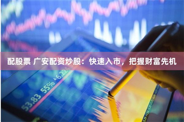配股票 广安配资炒股：快速入市，把握财富先机