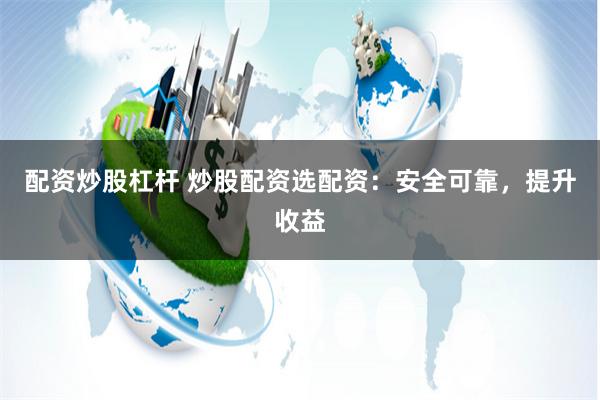 配资炒股杠杆 炒股配资选配资：安全可靠，提升收益