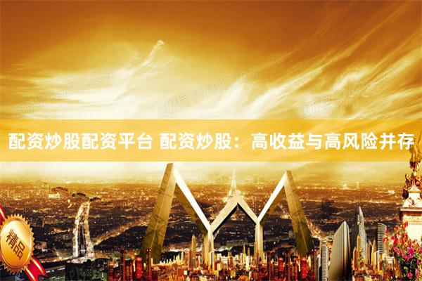 配资炒股配资平台 配资炒股：高收益与高风险并存