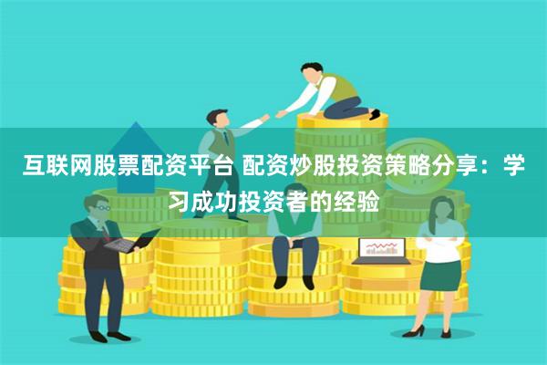 互联网股票配资平台 配资炒股投资策略分享:学习成功投资者的经验