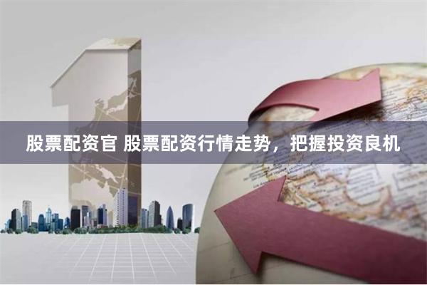 股票配资官 股票配资行情走势,把握投资良机