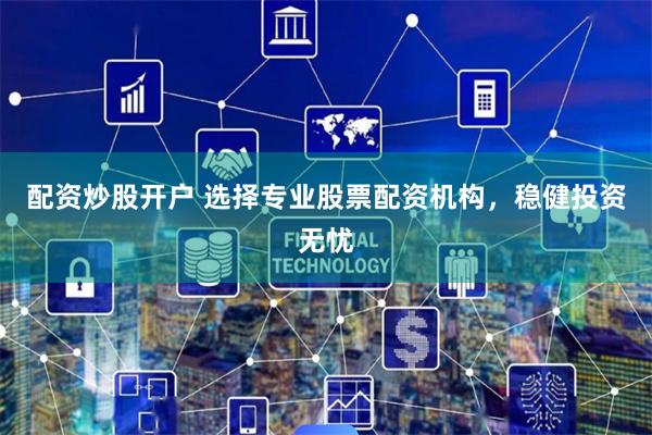 配资炒股开户 选择专业股票配资机构,稳健投资无忧