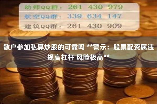 散户参加私募炒股的可靠吗 **警示:股票配资属违规高杠杆 风险极高**