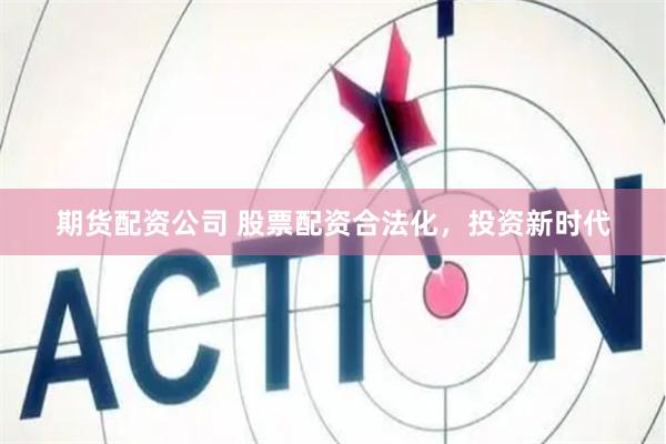 期货配资公司 股票配资合法化,投资新时代