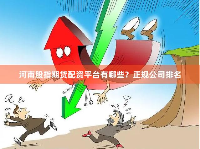 河南股指期货配资平台有哪些？正规公司排名