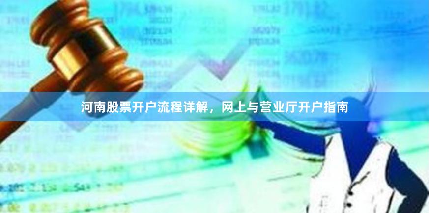 河南股票开户流程详解，网上与营业厅开户指南