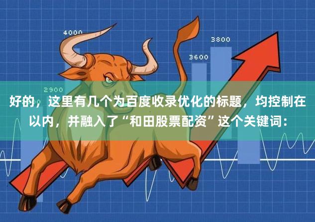 好的，这里有几个为百度收录优化的标题，均控制在以内，并融入了“和田股票配资”这个关键词：