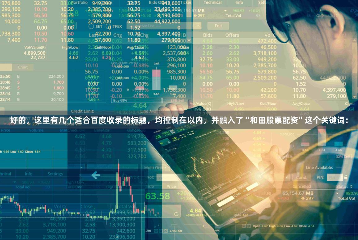 好的，这里有几个适合百度收录的标题，均控制在以内，并融入了“和田股票配资”这个关键词：