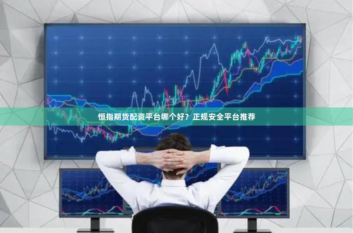恒指期货配资平台哪个好？正规安全平台推荐