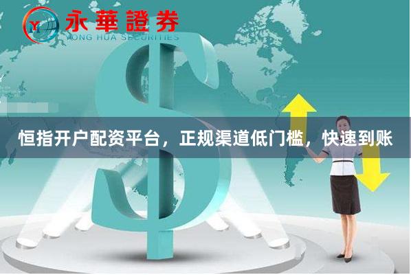 恒指开户配资平台，正规渠道低门槛，快速到账