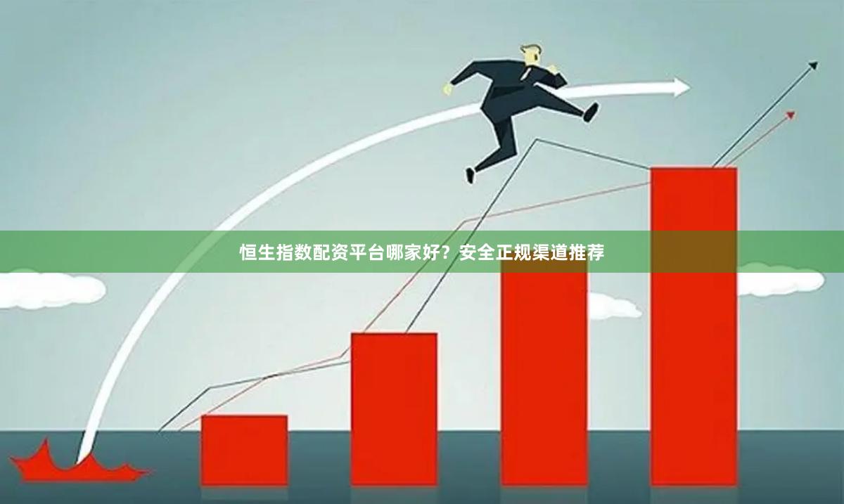 恒生指数配资平台哪家好？安全正规渠道推荐