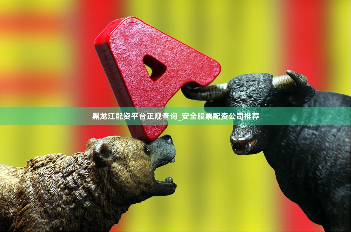黑龙江配资平台正规查询_安全股票配资公司推荐