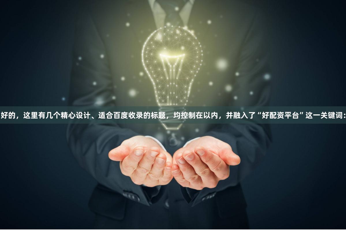 好的，这里有几个精心设计、适合百度收录的标题，均控制在以内，并融入了“好配资平台”这一关键词：